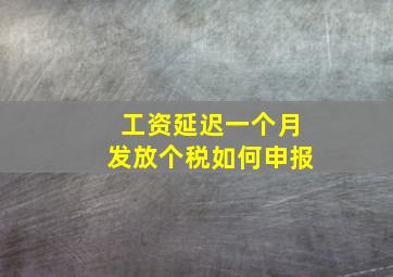 工资延迟一个月发放个税如何申报