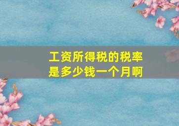 工资所得税的税率是多少钱一个月啊