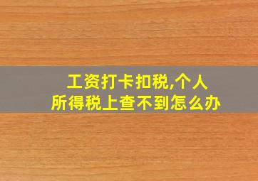 工资打卡扣税,个人所得税上查不到怎么办