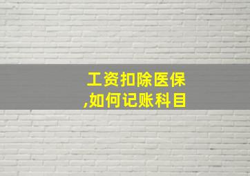 工资扣除医保,如何记账科目