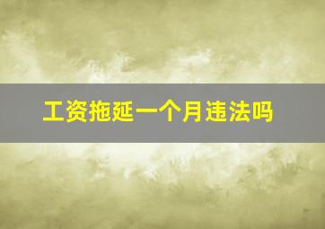 工资拖延一个月违法吗