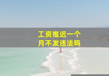 工资推迟一个月不发违法吗