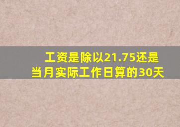 工资是除以21.75还是当月实际工作日算的30天