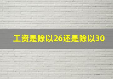 工资是除以26还是除以30