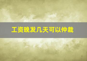 工资晚发几天可以仲裁