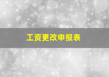 工资更改申报表