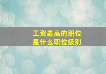 工资最高的职位是什么职位级别