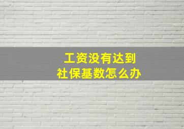 工资没有达到社保基数怎么办