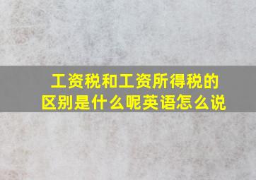 工资税和工资所得税的区别是什么呢英语怎么说