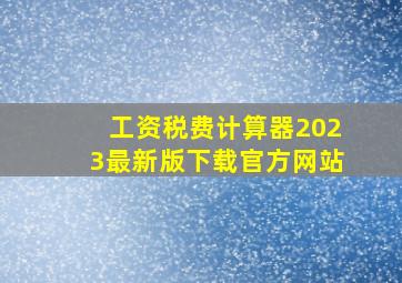 工资税费计算器2023最新版下载官方网站