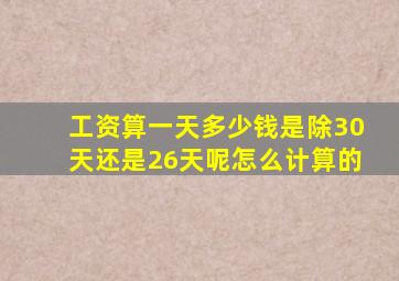 工资算一天多少钱是除30天还是26天呢怎么计算的