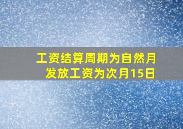 工资结算周期为自然月发放工资为次月15日