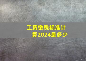 工资缴税标准计算2024是多少