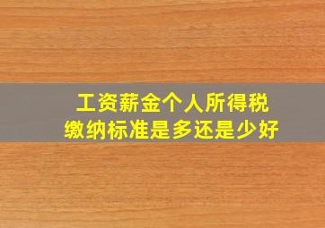 工资薪金个人所得税缴纳标准是多还是少好