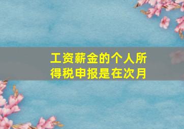 工资薪金的个人所得税申报是在次月