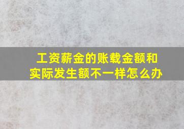 工资薪金的账载金额和实际发生额不一样怎么办