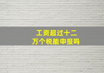 工资超过十二万个税能申报吗