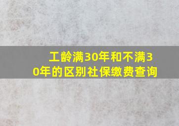 工龄满30年和不满30年的区别社保缴费查询