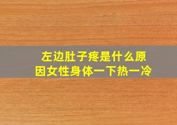 左边肚子疼是什么原因女性身体一下热一冷