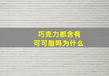 巧克力都含有可可脂吗为什么