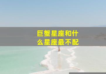 巨蟹星座和什么星座最不配