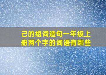 己的组词造句一年级上册两个字的词语有哪些