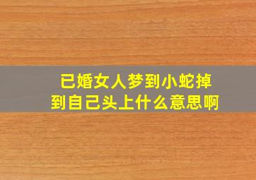 已婚女人梦到小蛇掉到自己头上什么意思啊