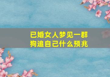 已婚女人梦见一群狗追自己什么预兆