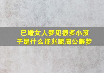 已婚女人梦见很多小孩子是什么征兆呢周公解梦