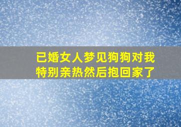 已婚女人梦见狗狗对我特别亲热然后抱回家了