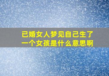 已婚女人梦见自己生了一个女孩是什么意思啊