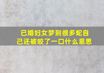 已婚妇女梦到很多蛇自己还被咬了一口什么意思