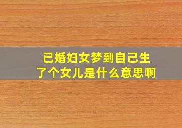 已婚妇女梦到自己生了个女儿是什么意思啊