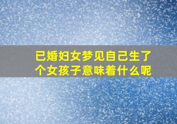 已婚妇女梦见自己生了个女孩子意味着什么呢