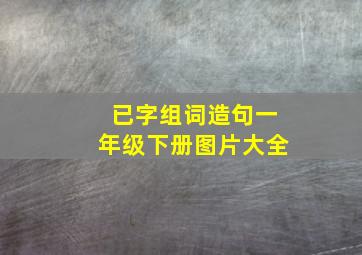 已字组词造句一年级下册图片大全