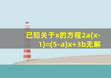 已知关于x的方程2a(x-1)=(5-a)x+3b无解