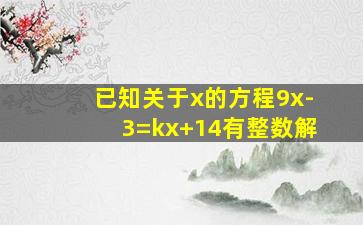 已知关于x的方程9x-3=kx+14有整数解