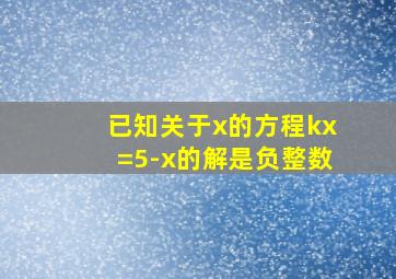 已知关于x的方程kx=5-x的解是负整数