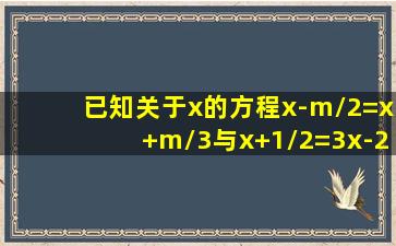 已知关于x的方程x-m/2=x+m/3与x+1/2=3x-2