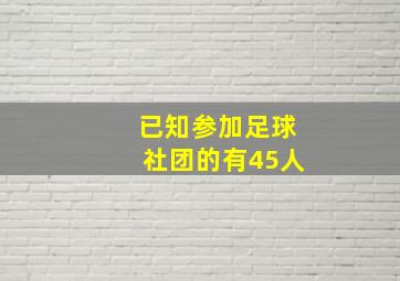 已知参加足球社团的有45人