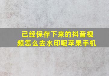 已经保存下来的抖音视频怎么去水印呢苹果手机