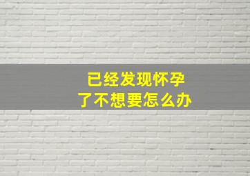 已经发现怀孕了不想要怎么办