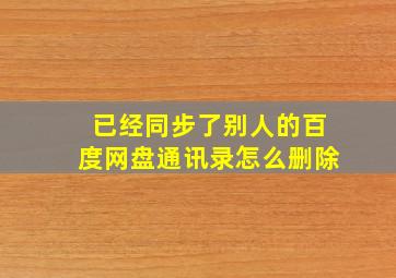 已经同步了别人的百度网盘通讯录怎么删除