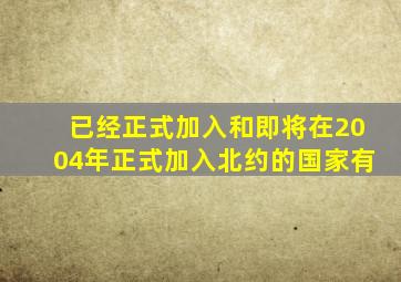 已经正式加入和即将在2004年正式加入北约的国家有