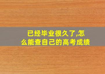 已经毕业很久了,怎么能查自己的高考成绩