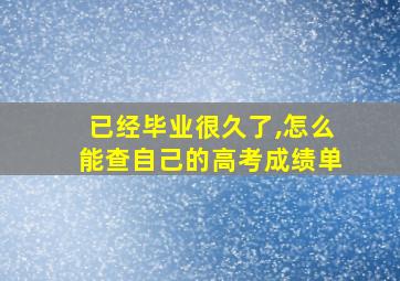 已经毕业很久了,怎么能查自己的高考成绩单