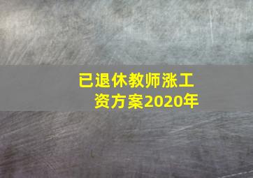 已退休教师涨工资方案2020年