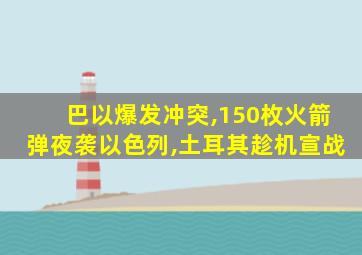 巴以爆发冲突,150枚火箭弹夜袭以色列,土耳其趁机宣战