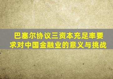 巴塞尔协议三资本充足率要求对中国金融业的意义与挑战