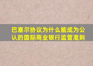 巴塞尔协议为什么能成为公认的国际商业银行监管准则